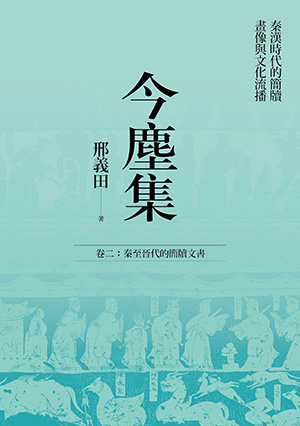 今塵集：秦漢時代的簡牘、畫像與文化流播──卷二：秦至晉代的簡牘文書